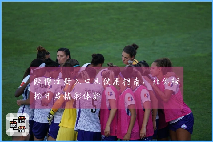 欧博注册入口及使用指南，让你轻松开启精彩体验