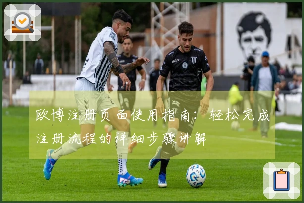 欧博注册页面使用指南：轻松完成注册流程的详细步骤讲解