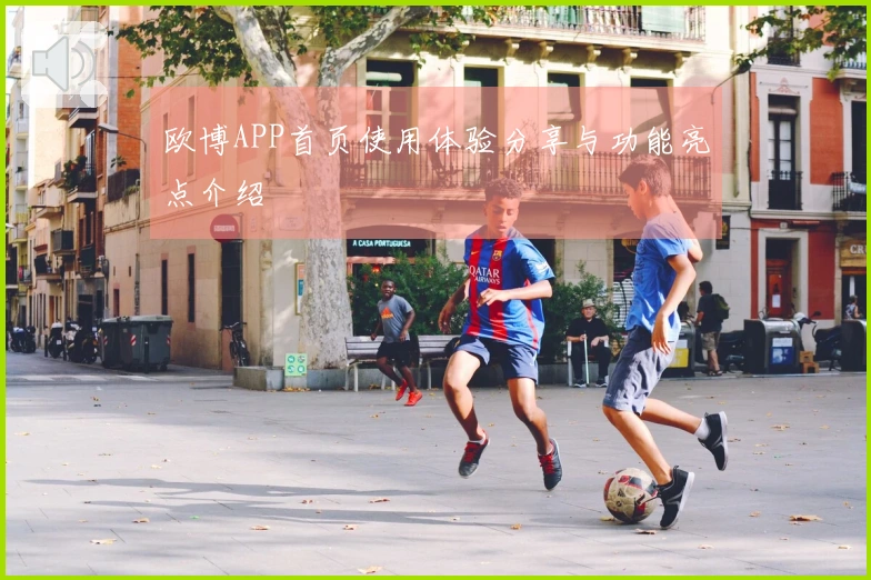 欧博APP首页使用体验分享与功能亮点介绍