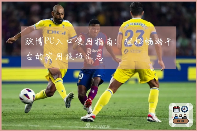 欧博PC入口使用指南：轻松畅游平台的实用技巧汇总