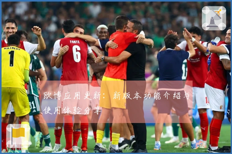 欧博应用更新：新版本功能介绍与使用体验分享
