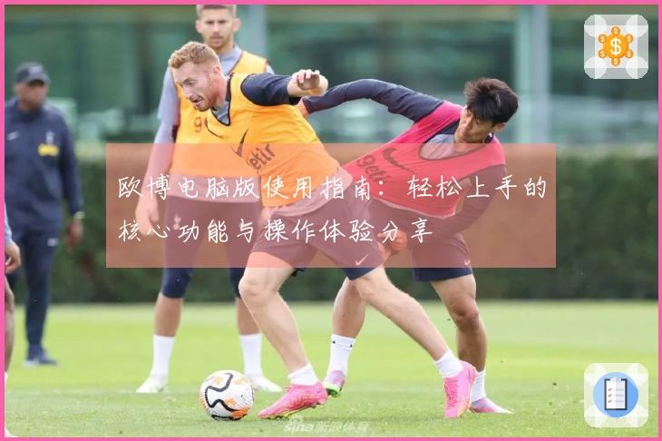 欧博电脑版使用指南:轻松上手的核心功能与操作体验分享