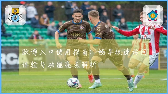 欧博入口使用指南：畅享极速访问体验与功能亮点解析