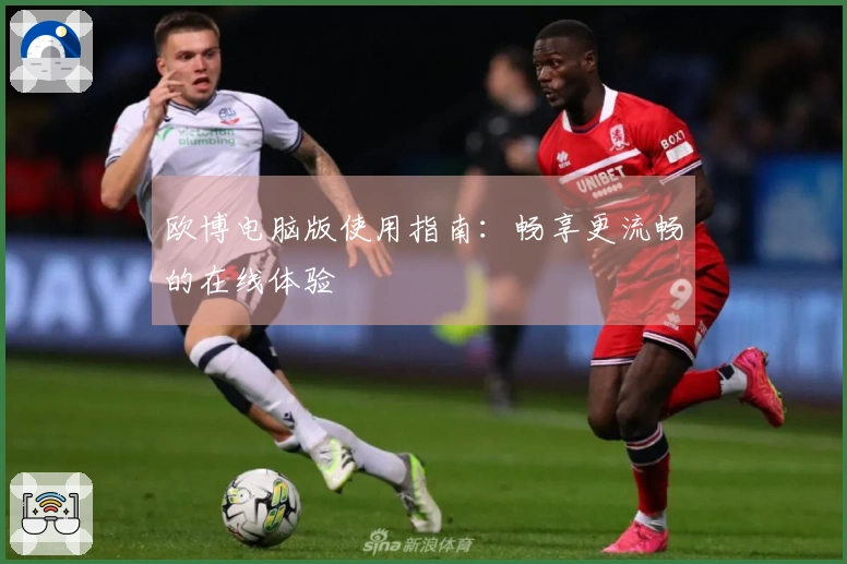 欧博电脑版使用指南：畅享更流畅的在线体验