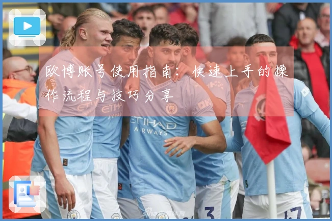 欧博账号使用指南：快速上手的操作流程与技巧分享