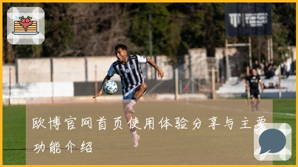 欧博官网首页使用体验分享与主要功能介绍