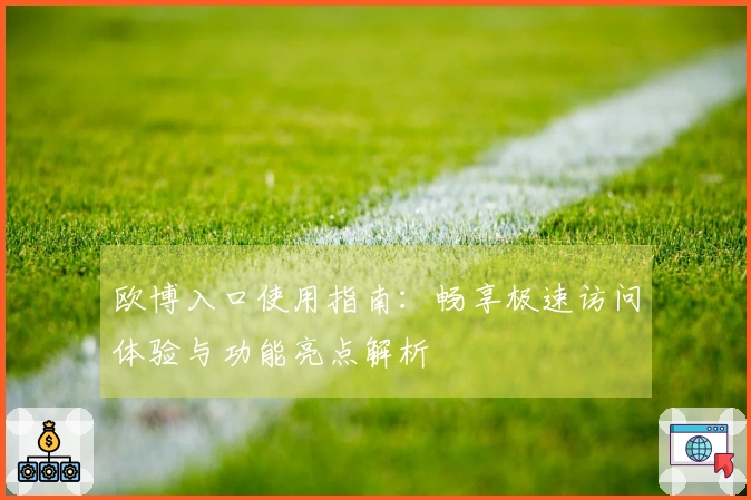 欧博入口使用指南：畅享极速访问体验与功能亮点解析