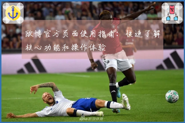 欧博官方页面使用指南:快速了解核心功能和操作体验