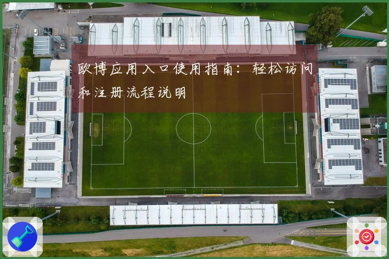 欧博应用入口使用指南:轻松访问和注册流程说明