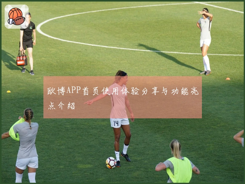 欧博APP首页使用体验分享与功能亮点介绍