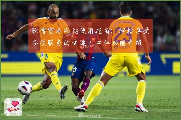 欧博官方网站使用指南：轻松享受各项服务的快捷入口和功能介绍