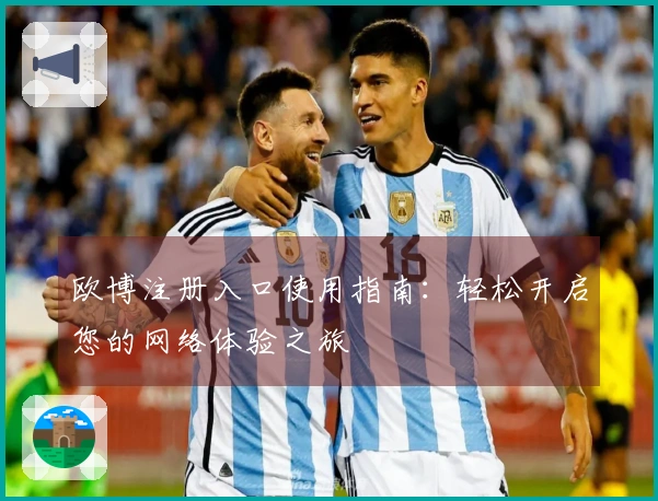 欧博注册入口使用指南：轻松开启您的网络体验之旅